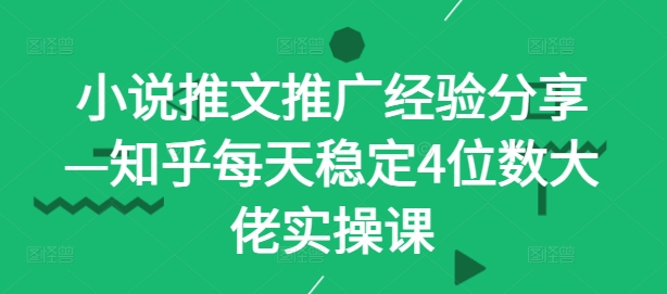 小说推文推广经验分享—知乎每天稳定4位数大佬实操课-路子网
