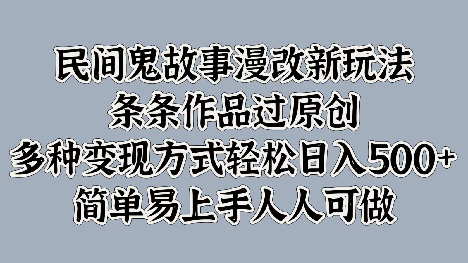 民间鬼故事漫改新玩法，条条作品过原创，多种变现方式轻松日入500+简单易上手人人可做-路子网