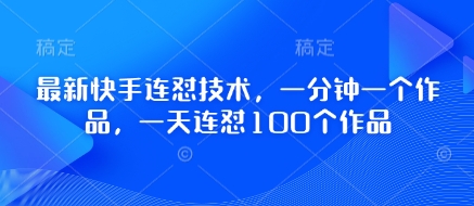 最新快手连怼技术，一分钟一个作品，一天连怼100个作品-路子网