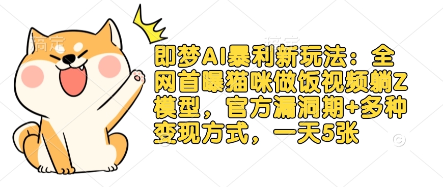 即梦AI暴利新玩法：全网首曝猫咪做饭视频躺Z模型，官方漏洞期+多种变现方式，一天5张-路子网