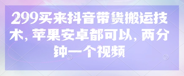 299买来抖音带货搬运技术，苹果安卓都可以，两分钟一个视频-路子网