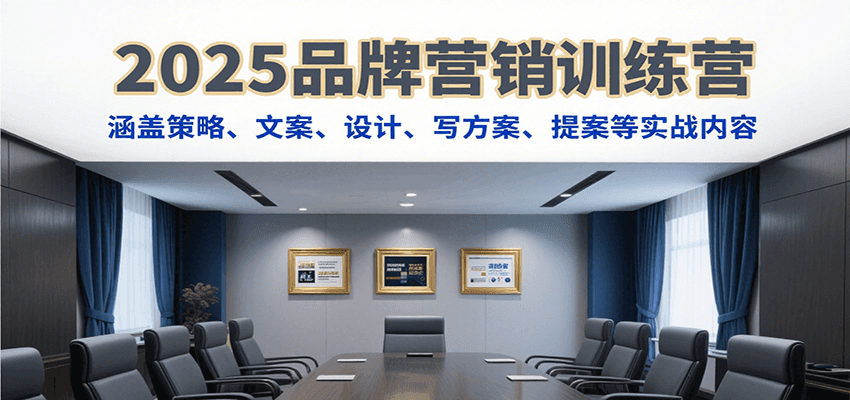 2025品牌营销训练营，涵盖策略、文案、设计、写方案、提案等实战内容-路子网