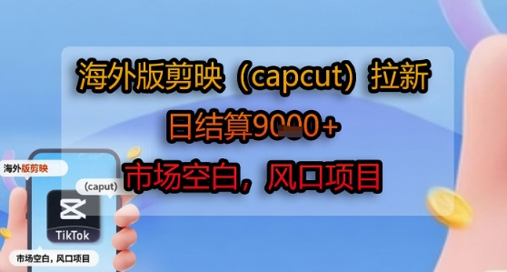 海外版剪映(capcut)拉新，日结算1k+，市场空白，风口项目-路子网