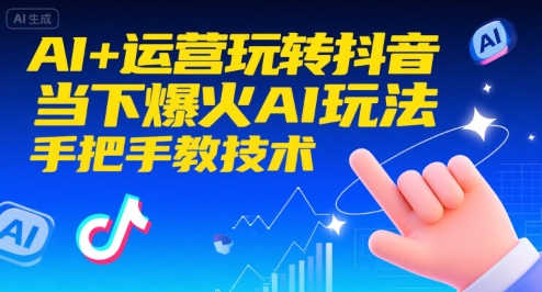 AI+运营玩转抖音，当下爆火AI玩法，手把手教技术-路子网