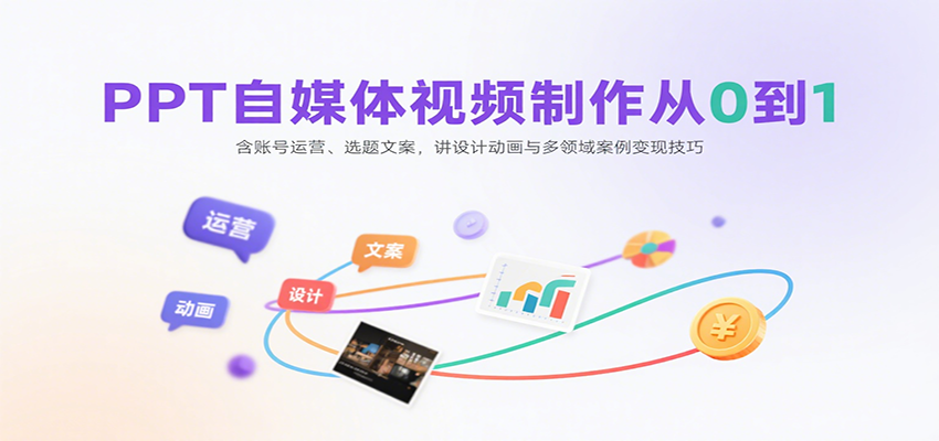 PPT自媒体视频制作从0到1：含账号运营、选题文案，讲设计动画与多领域案例变现技巧-路子网