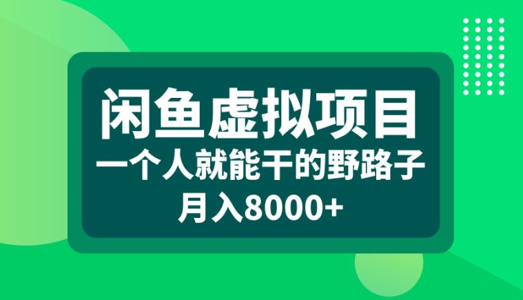 闲鱼虚拟项目，一个人就可以干的野路子，月入8000+【揭秘】-路子网
