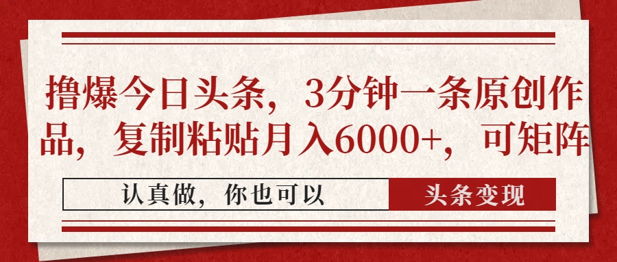 撸爆今日头条，3分钟一条原创作品，复制粘贴月入6000+，可矩阵-路子网