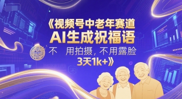 视频号中老年赛道，AI生成祝福语，不用拍摄，不用露脸，3天1k+-路子网