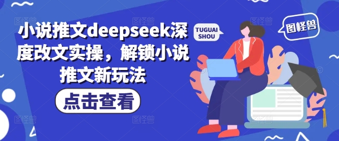 小说推文deepseek深度改文实操，解锁小说推文新玩法-路子网