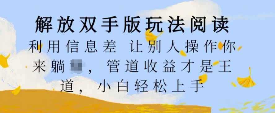 解放双手版玩法阅读，利用信息差让别人操作你来躺Z，管道收益才是王道，小白轻松上手【揭秘】-路子网