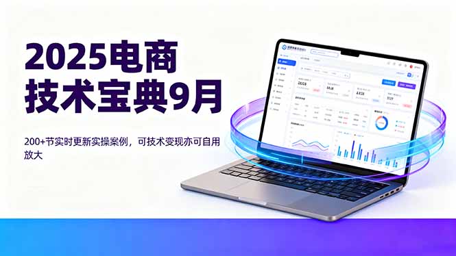 2025电商技术宝典9月：200+节实时更新实操案例，可技术变现亦可自用放大-路子网