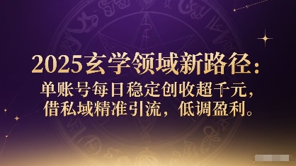 2025玄学领域新路径：单账号每日稳定创收1k+，借私域精准引流，低调盈利-路子网