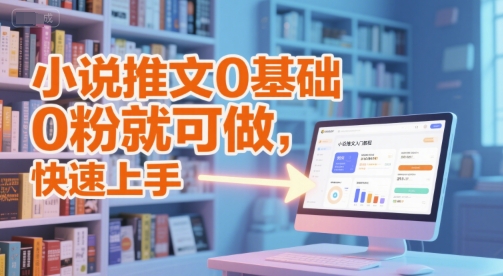 小说推文0基础入门教程，0粉就可做，快速上手-路子网