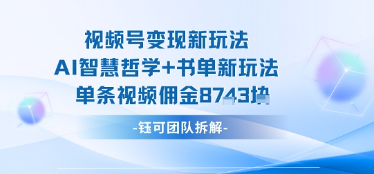 视频号变现新玩法，AI智慧哲学+书单新玩法，单条视频佣金1k+-路子网