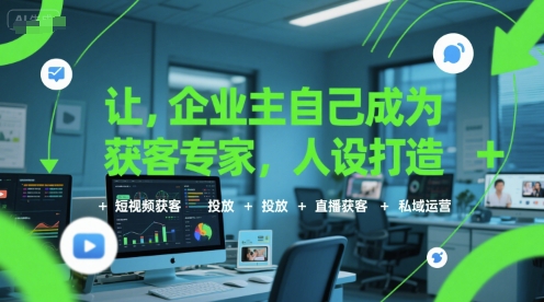 让企业主自己成为获客专家，人设打造+短视频获客+投放+直播获客+私域运营-路子网