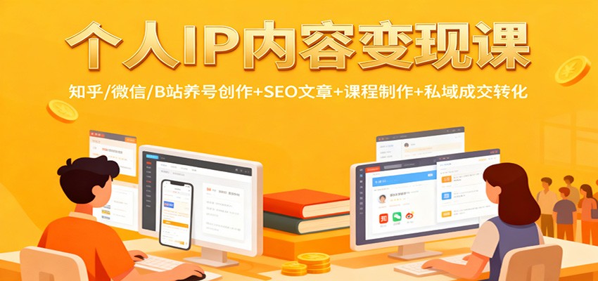 个人IP内容变现课：知乎/微信/B站养号创作+SEO文章+课程制作+私域成交转化-路子网