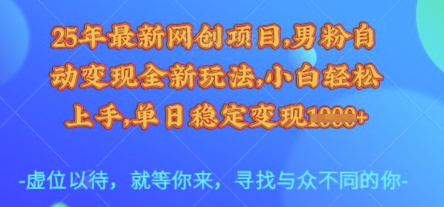 25年最新网创项目，男粉自动变现全新玩法，小白轻松上手，单日稳定变现多张【揭秘】-路子网