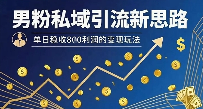 男粉私域引流新思路，单日稳收8张利润的变现玩法-路子网