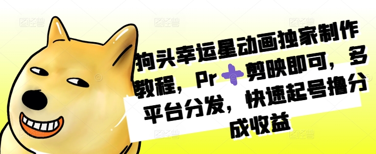 狗头幸运星动画独家制作教程，Pr➕剪映即可，多平台分发，快速起号撸分成收益-路子网