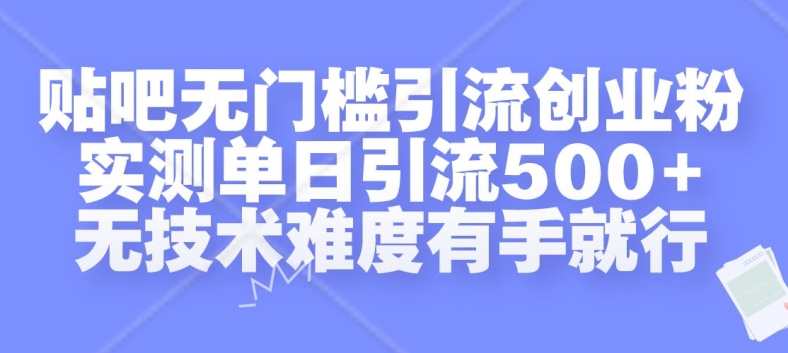 贴吧无门槛引流创业粉，实测单日引流500+，无技术难度有手就行【揭秘】-路子网