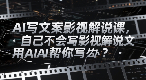 AI写文案影视解说课，自己不会写影视解说文案怎么办？用AI帮你写-路子网