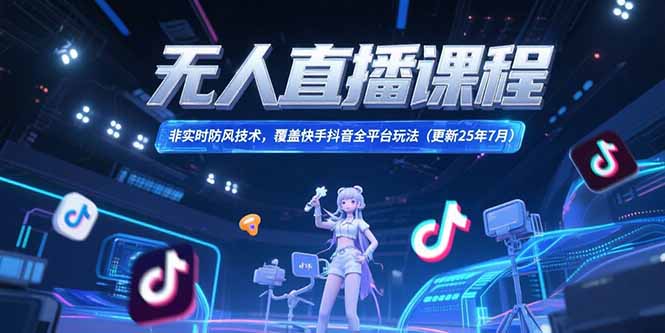 无人直播课程，非实时防风技术，覆盖快手抖音全平台玩法(更新25年7月-路子网