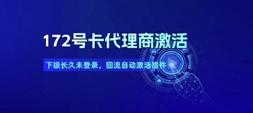 172号卡代理商激活_下级长久未登录，回流自动激活插件-路子网