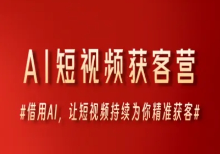 AI短视频获客营，借用AI，让短视频持续为你精准获客-路子网