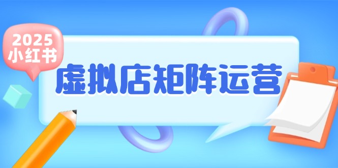 小红书虚拟店矩阵运营，铺货少款笔记，半自动化，开店轻松玩副业-路子网