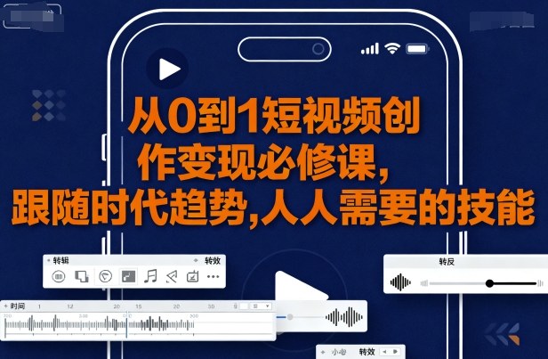 从0到1短视频创作变现必修课，跟随时代趋势，人人需要的技能-路子网