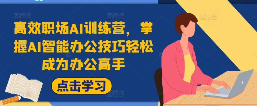 高效职场AI训练营，掌握AI智能办公技巧轻松成为办公高手，提升工作效率!-路子网