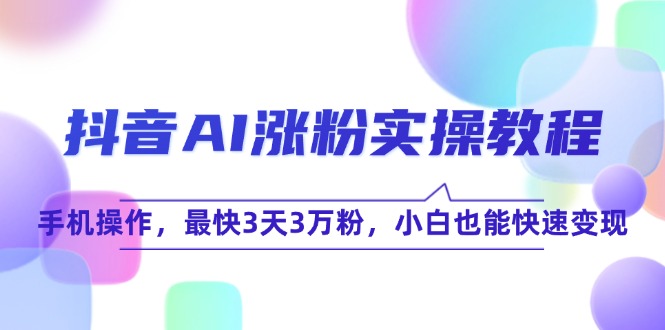 抖音AI涨粉实操教程，手机操作，最快3天3万粉，小白也能快速变现-路子网