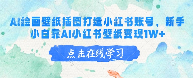 AI绘画壁纸插图打造小红书账号，新手小白靠AI小红书壁纸变现1W+-路子网