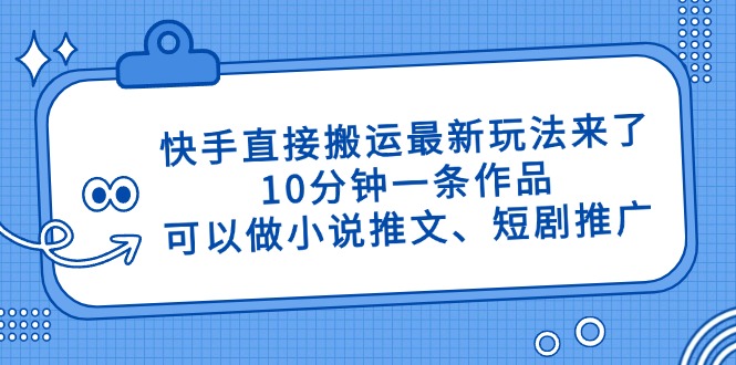 快手直接搬运最新玩法来了，10分钟一条作品，可以做小说推文、短剧推广…-路子网