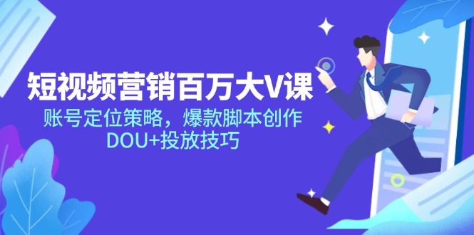 短视频营销百万大V课，账号定位策略，爆款脚本创作，DOU+投放技巧-路子网