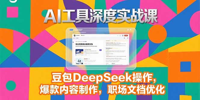 2025AI工具深度实战课，豆包DeepSeek操作，爆款内容制作，职场文档优化-路子网