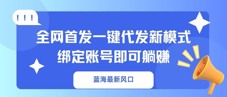 蓝海最新风口，全网首发一键代发新模式！绑定账号即可躺赚-路子网
