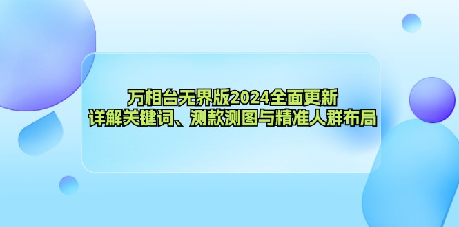 万相台无界版2024全面更新，详解关键词、测款测图与精准人群布局-路子网