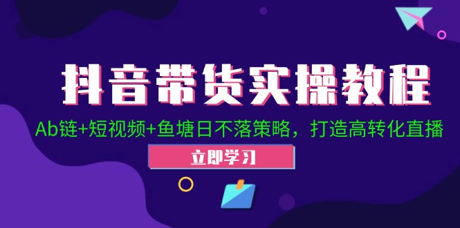 抖音带货实操教程！Ab链+短视频+鱼塘日不落策略，打造高转化直播-路子网