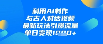 利用AI制作与古人对话的视频，最新玩法引爆流量，单日变现1k-路子网