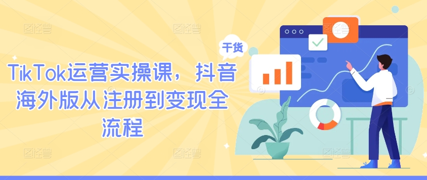 TikTok运营实操课，抖音海外版从注册到变现全流程-路子网