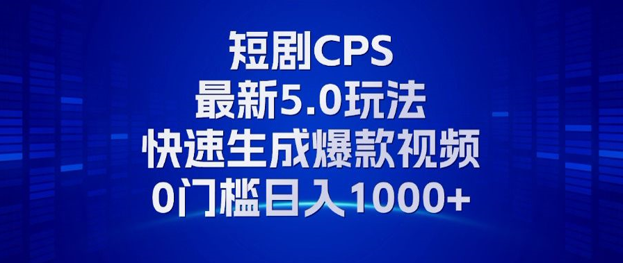 11月最新短剧CPS玩法，快速生成爆款视频，小白0门槛轻松日入1000+-路子网