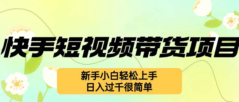 快手短视频带货项目，最新玩法 新手小白轻松上手，日入过千很简单-路子网