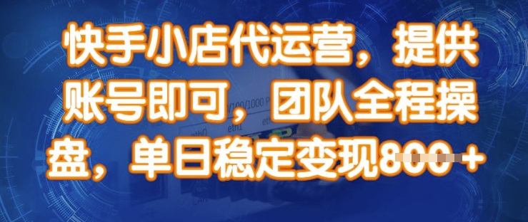 快手小店代运营，提供账号即可，团队全程操盘，单日稳定变现8张【揭秘】-路子网