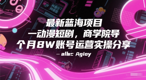 最新蓝海项目动漫短剧，商学院导师单抖音号一个月8W账号运营实操分享-路子网