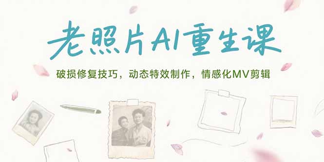 老照片AI重生课，破损修复技巧，动态特效制作，情感化MV剪辑-路子网