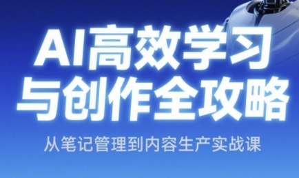 AI高效学习与创作全攻略，从笔记管理到内容生产实战课-路子网