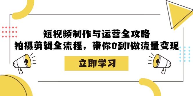 短视频制作与运营全攻略：拍摄剪辑全流程，带你0到1做流量变现-路子网