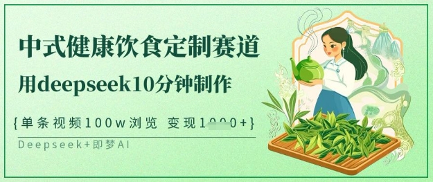 爆火中式健康饮食定制赛道，用deepseek10分钟制作，单条视频100w浏览，单日变现多张-路子网