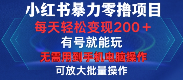 小红书暴力零撸项目，有号就能玩，单号每天变现1到15元，可放大批量操作，无需手机电脑操作【揭秘】-路子网